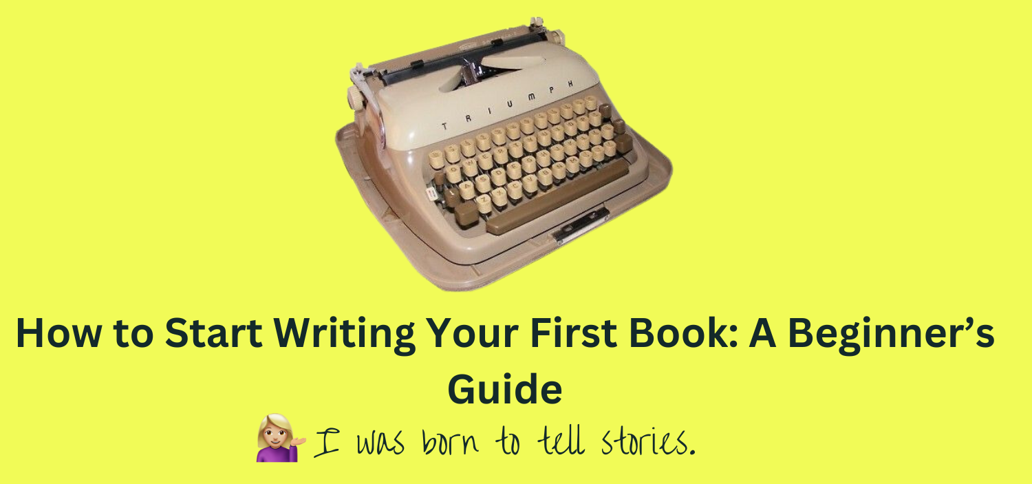 How to Start Writing Your First Book: A Beginner’s Guide